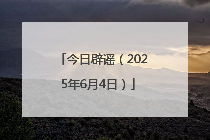 今日辟谣（2025年6月4日）