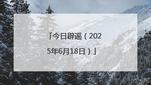 今日辟谣（2025年6月18日）