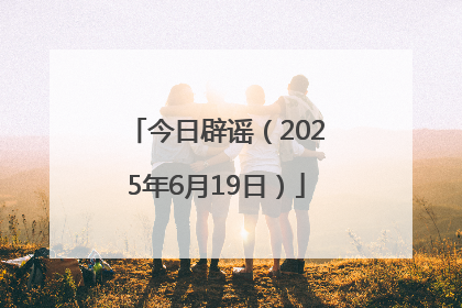 今日辟谣（2025年6月19日）