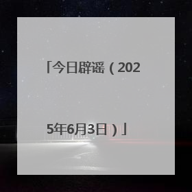 今日辟谣（2025年6月3日）