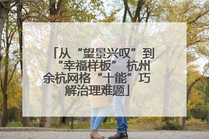 从“望景兴叹”到“幸福样板” 杭州余杭网格“十能”巧解治理难题
