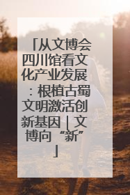 从文博会四川馆看文化产业发展：根植古蜀文明激活创新基因｜文博向“新”