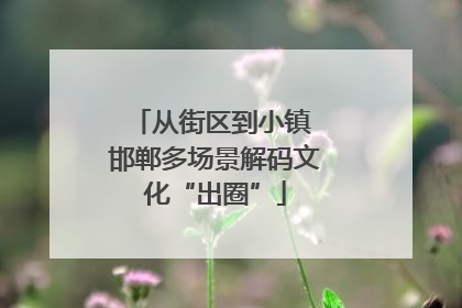 从街区到小镇 邯郸多场景解码文化“出圈”