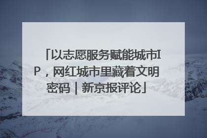 以志愿服务赋能城市IP，网红城市里藏着文明密码｜新京报评论