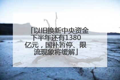 以旧换新中央资金下半年还有1380亿元，国补暂停、限流现象将缓解