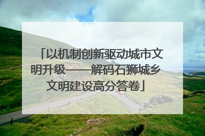 以机制创新驱动城市文明升级——解码石狮城乡文明建设高分答卷