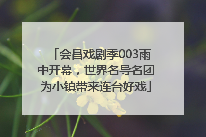 会昌戏剧季003雨中开幕，世界名导名团为小镇带来连台好戏
