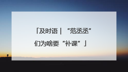 及时语｜“范丞丞”们为啥要“补课”