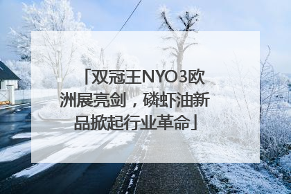 双冠王NYO3欧洲展亮剑，磷虾油新品掀起行业革命