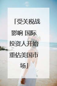 受关税战影响 国际投资人开始重估美国市场