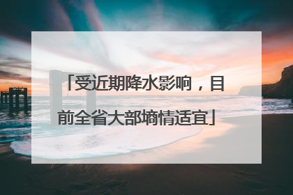 受近期降水影响，目前全省大部墒情适宜