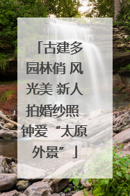古建多 园林俏 风光美 新人拍婚纱照 钟爱“太原外景”