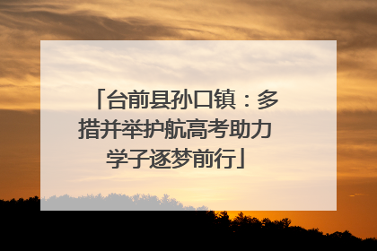 台前县孙口镇：多措并举护航高考助力学子逐梦前行