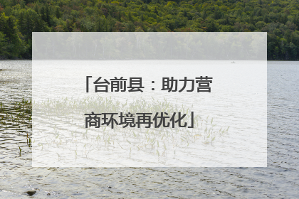 台前县：助力营商环境再优化