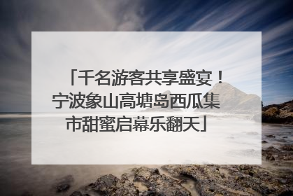 千名游客共享盛宴！宁波象山高塘岛西瓜集市甜蜜启幕乐翻天