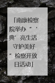 南康检察院举办“‘典’亮生活 守护美好”检察开放日活动