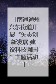 南通通州兴东街道开展“矢志创新发展 建设科技强国”主题活动