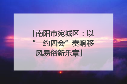 南阳市宛城区：以“一约四会”奏响移风易俗新乐章