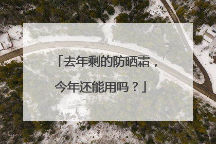 去年剩的防晒霜，今年还能用吗？
