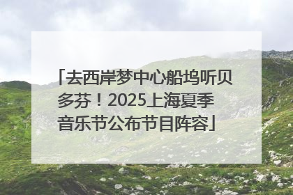 去西岸梦中心船坞听贝多芬！2025上海夏季音乐节公布节目阵容