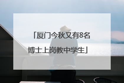 厦门今秋又有8名博士上岗教中学生