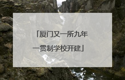 厦门又一所九年一贯制学校开建