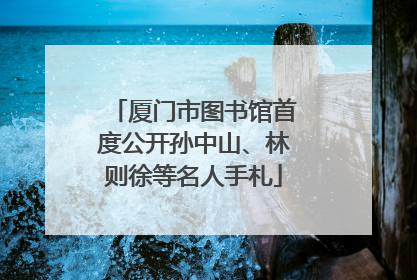 厦门市图书馆首度公开孙中山、林则徐等名人手札