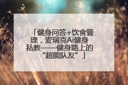 健身问答+饮食管理，麦瑞克Ai健身私教——健身路上的“超能队友”