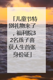 儿童节特别礼物来了，福利院32名孩子喜获人生首张身份证