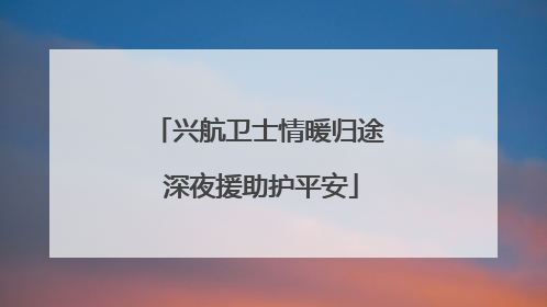 兴航卫士情暖归途 深夜援助护平安