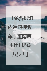 免费搭馆内巡游接驳车，逛南博不用日均3万步！