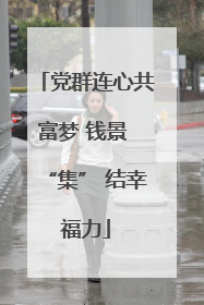 党群连心共富梦 钱景 “集” 结幸福力