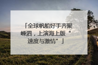 全球帆船好手齐聚嵊泗，上演海上版“速度与激情”