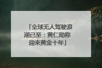 全球无人驾驶浪潮已至：黄仁勋称迎来黄金十年