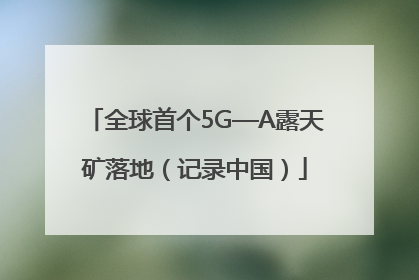 全球首个5G—A露天矿落地（记录中国）