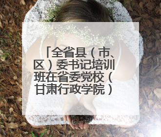 全省县（市、区）委书记培训班在省委党校（甘肃行政学院）开班 胡昌升出席开班式并讲话