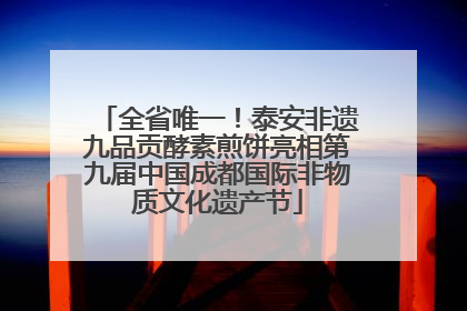 全省唯一！泰安非遗九品贡酵素煎饼亮相第九届中国成都国际非物质文化遗产节