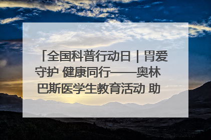 全国科普行动日｜胃爱守护 健康同行——奥林巴斯医学生教育活动 助力消化道早癌防治