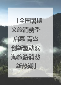 全国暑期文旅消费季启幕 青岛创新驱动滨海旅游消费新热潮