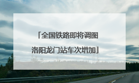 全国铁路即将调图 洛阳龙门站车次增加