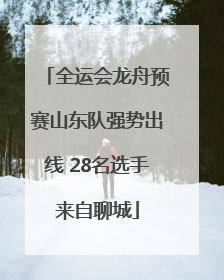 全运会龙舟预赛山东队强势出线 28名选手来自聊城