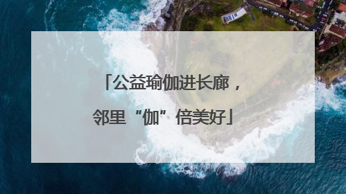 公益瑜伽进长廊，邻里“伽”倍美好