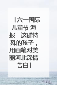 六一国际儿童节·海报｜这群特殊的孩子，用画笔对美丽河北深情告白