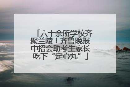 六十余所学校齐聚兰陵！齐鲁晚报中招会助考生家长吃下“定心丸”