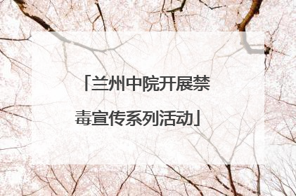 兰州中院开展禁毒宣传系列活动