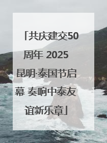 共庆建交50周年 2025昆明·泰国节启幕 奏响中泰友谊新乐章