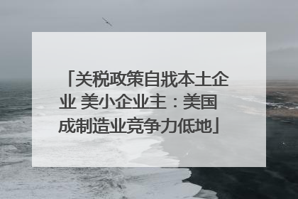 关税政策自戕本土企业 美小企业主：美国成制造业竞争力低地