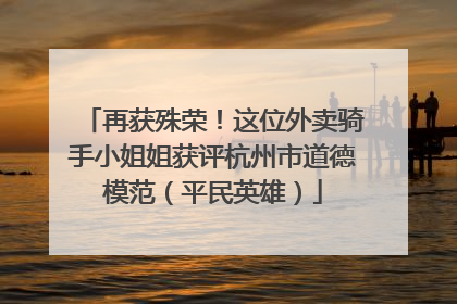 再获殊荣！这位外卖骑手小姐姐获评杭州市道德模范（平民英雄）