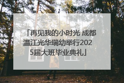 再见我的小时光 成都温江光华瑞幼举行2025届大班毕业典礼