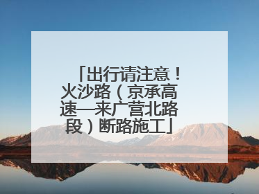 出行请注意！火沙路（京承高速—来广营北路段）断路施工